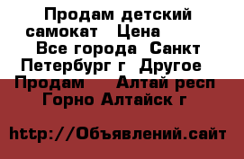 Продам детский самокат › Цена ­ 500 - Все города, Санкт-Петербург г. Другое » Продам   . Алтай респ.,Горно-Алтайск г.